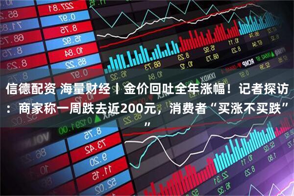 信德配资 海量财经丨金价回吐全年涨幅！记者探访：商家称一周跌去近200元，消费者“买涨不买跌”
