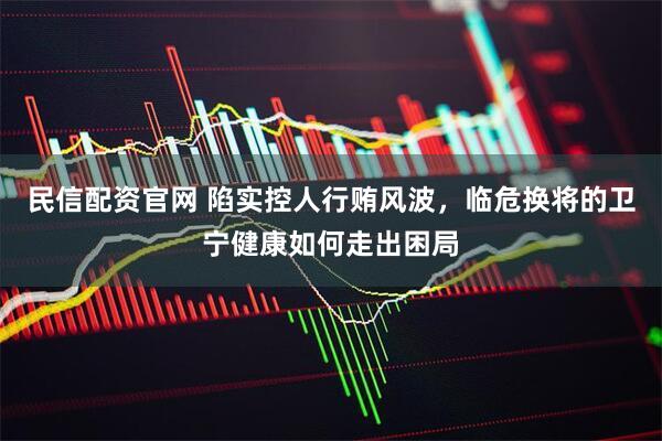 民信配资官网 陷实控人行贿风波，临危换将的卫宁健康如何走出困局