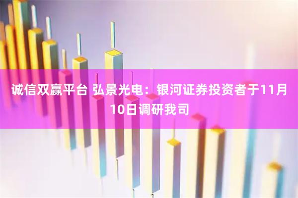 诚信双赢平台 弘景光电：银河证券投资者于11月10日调研我司