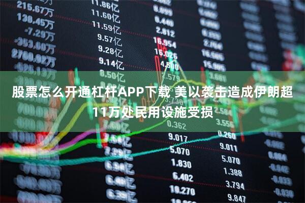 股票怎么开通杠杆APP下载 美以袭击造成伊朗超11万处民用设施受损