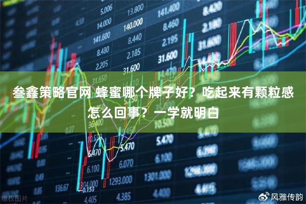 叁鑫策略官网 蜂蜜哪个牌子好？吃起来有颗粒感怎么回事？一学就明白