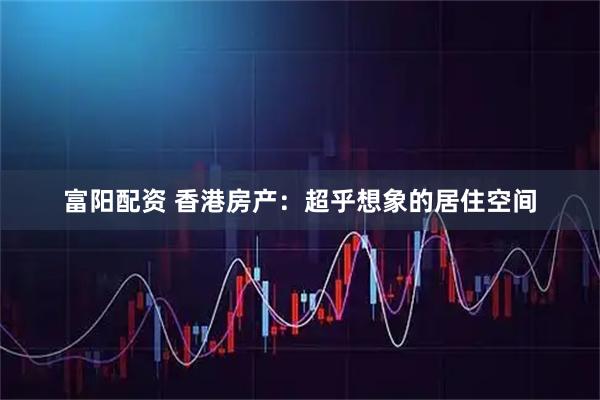 富阳配资 香港房产：超乎想象的居住空间