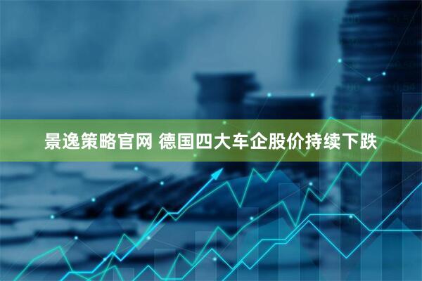 景逸策略官网 德国四大车企股价持续下跌